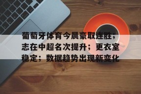 葡萄牙体育今晨豪取连胜；志在中超名次提升；更衣室稳定；数据趋势出现新变化的简单介绍-爱游戏